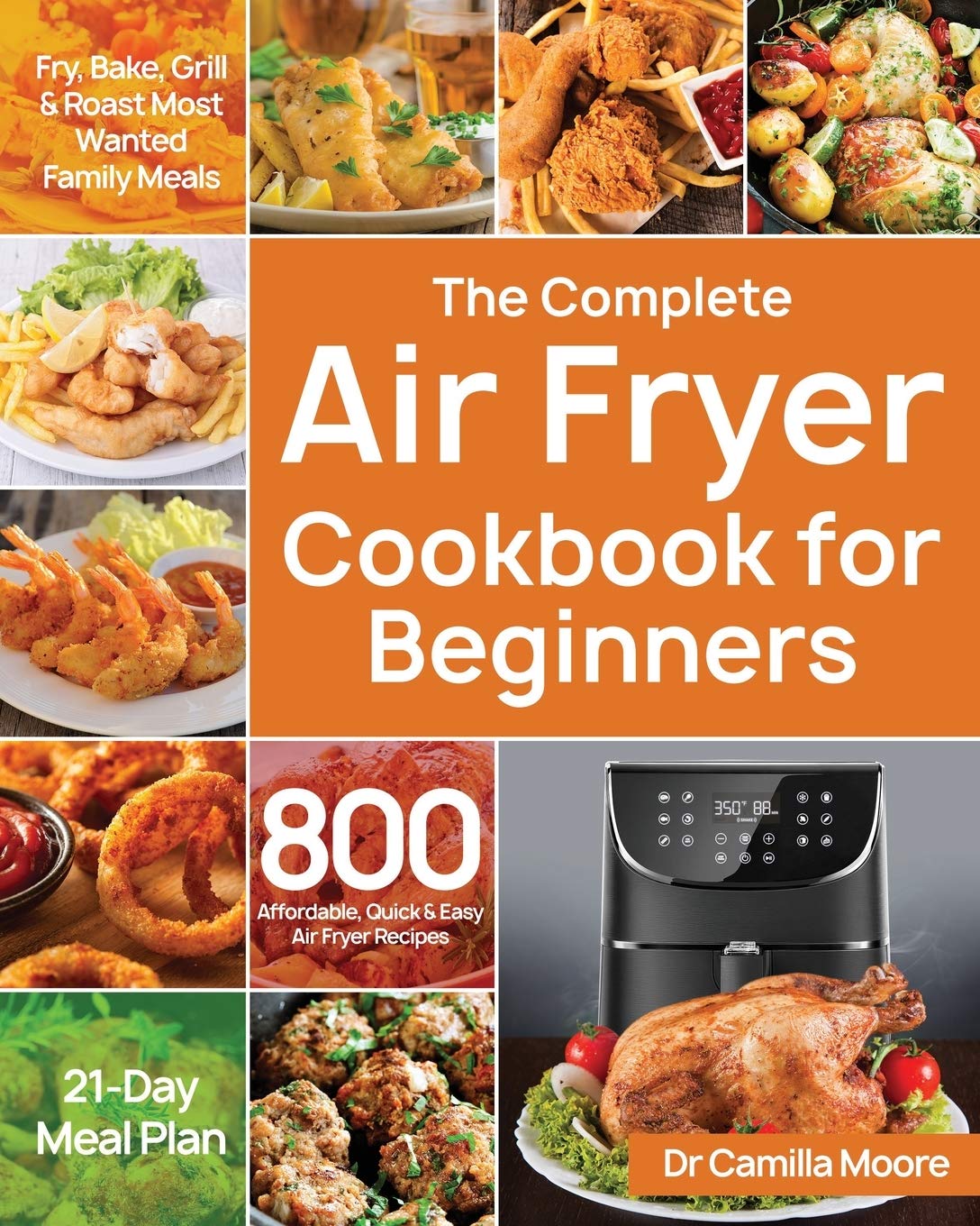 The Complete Air Fryer Cookbook for Beginners: 800 Affordable, Quick & Easy Air Fryer Recipes Fry, Bake, Grill & Roast Most Wanted Family Meals 21-Day Mea