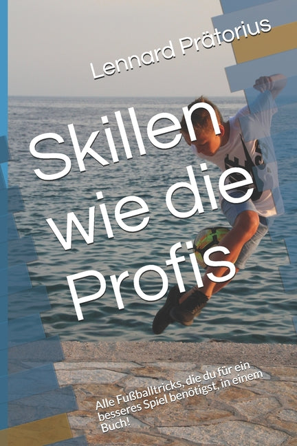 Skillen wie die Profis: Alle Fussballtricks, die du fur ein besseres Spiel benotigst, in einem Buch!