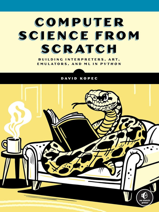 Computer Science from Scratch: Building Interpreters, Art, Emulators and ML in Python