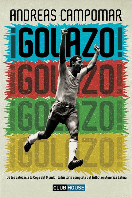 ?Golazo!: De los aztecas a la Copa del Mundo: la historia completa del futbol en America Latina