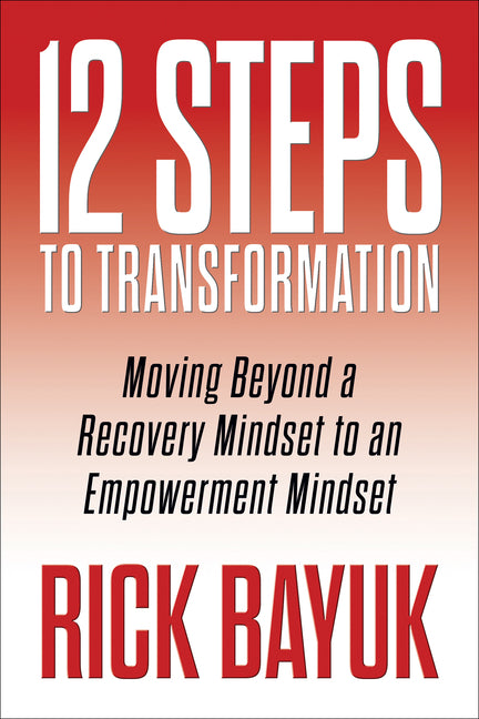 12 Steps to Transformation: Moving Beyond a Recovery Mindset to an Empowerment Mindset
