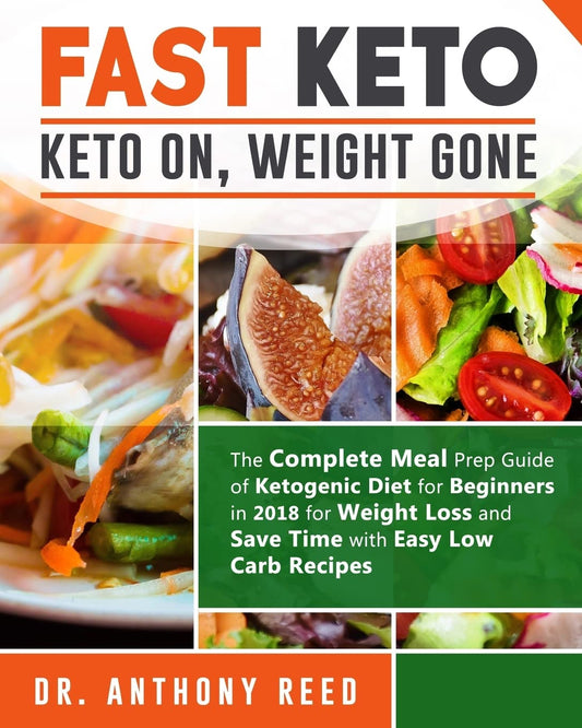 Fast Keto: Keto On, Weight Gone: The Complete Meal Prep Guide of Ketogenic Diet for Beginners in 2018 for Weight Loss and Save Ti