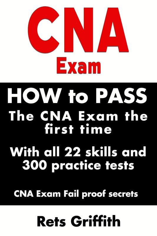 CNA Exam: How to Pass the CNA Exam the First Time with All 22 Skills and 300 Practice Tests CNA Exam Fail Proof Secrets: CNA Practice Questions and Al