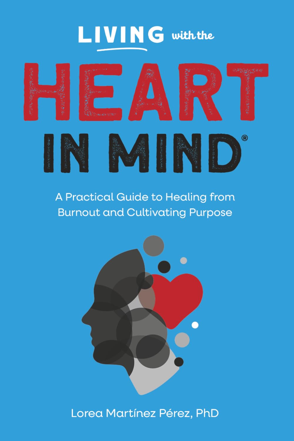 Living with the HEART in Mind: A Practical Guide to Healing from Burnout and Cultivating Purpose