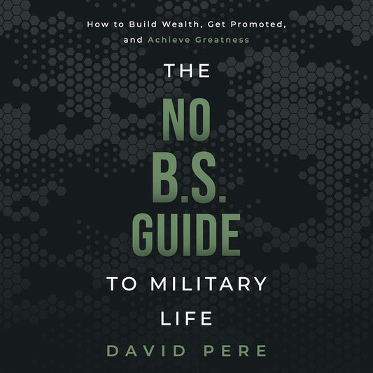 No B.S. Guide to Military Life: How to build wealth, get promoted, and achieve greatness