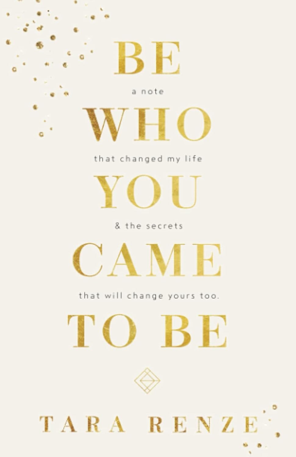 Be Who You Came To Be: A Note That Changed My Life & The Secrets That Will Change Yours Too