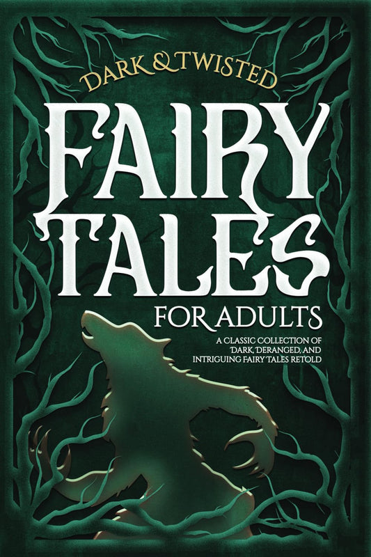 Dark & Twisted Fairy Tales for Adults: A Classic Collection of Dark, Deranged, and Intriguing Fairy Tales Retold