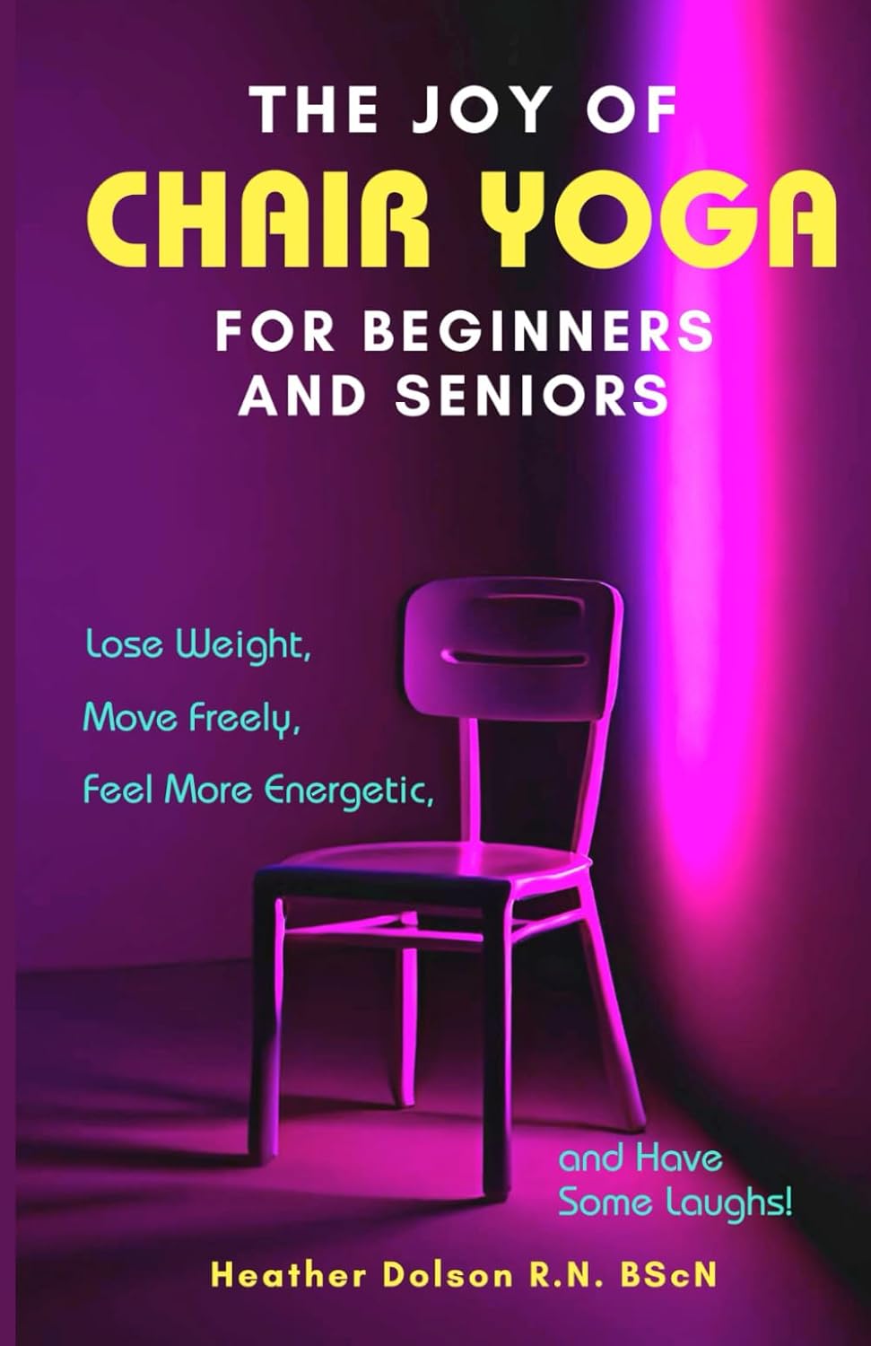 Joy of Chair Yoga for Seniors and Beginners: Lose Weight, Move Freely, Feel More Energetic, and Have Some Laughs!
