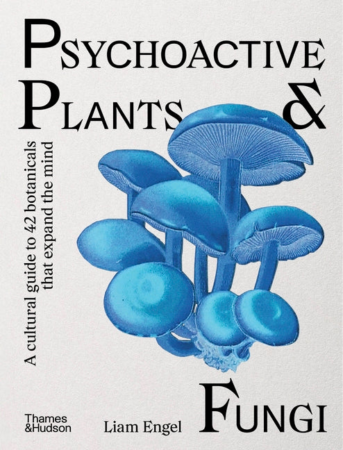 Psychoactive Plants & Fungi: A Cultural Guide to 42 Botanicals That Expand the Mind
