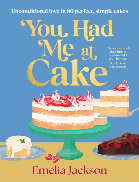You Had Me at Cake: Unconditional Love in 80 Perfect, Simple Cakes