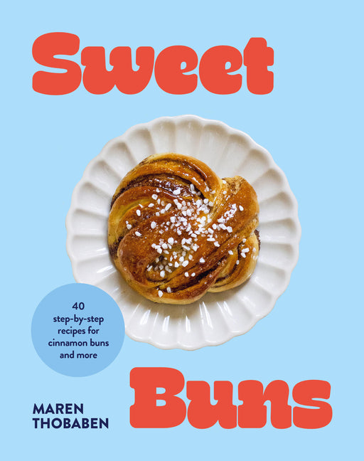 Sweet Buns: 40 Step-By-Step Recipes for Cinnamon Buns and More