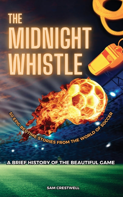 The Midnight Whistle: 50 Epic Bedtime Stories From The World Of Soccer. A Brief History of The Beautiful Game: 50 Epic Bedtime Stories From The World Of S