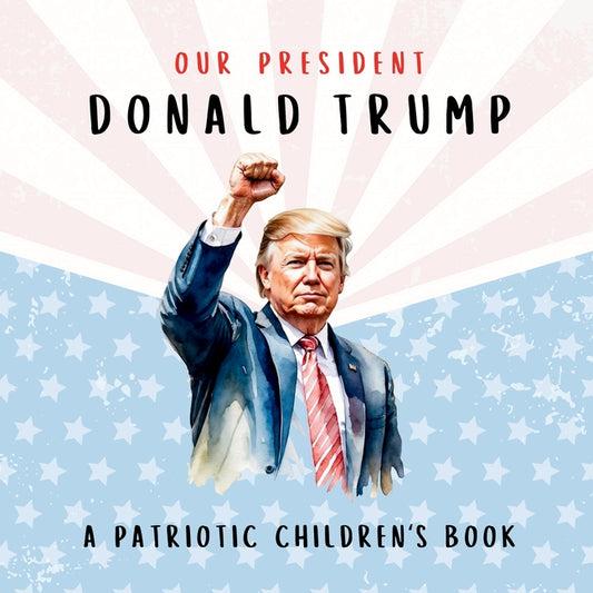 Our President Donald Trump-A Patriotic Children's Book: Believing in Yourself and Your Country