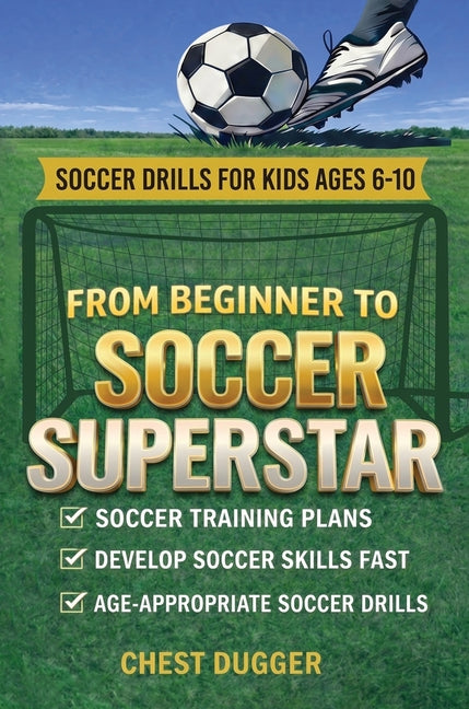 From Beginner to Soccer Superstar - Soccer Drills for Kids Ages 6-10: Soccer Training Plans To Develop Skills and Sport IQ