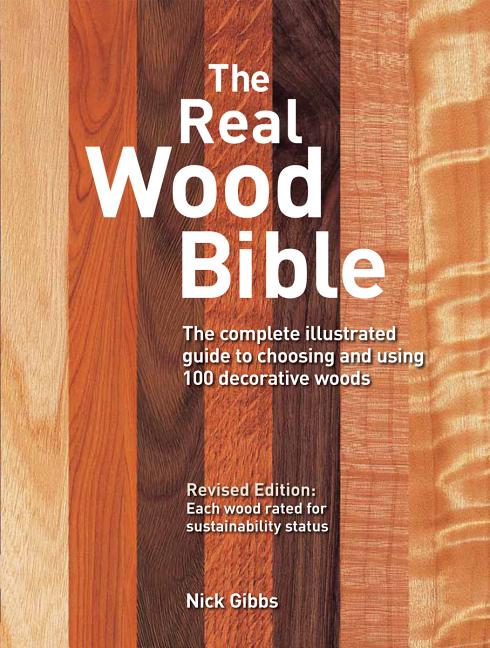 The Real Wood Bible: The Complete Illustrated Guide to Choosing and Using 100 Decorative Woods (Revised)