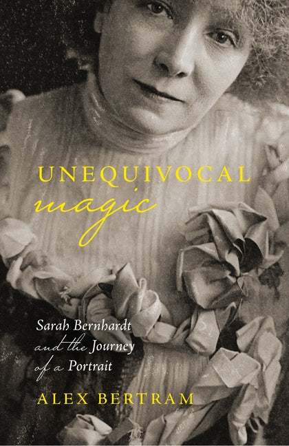 Unequivocal Magic: Sarah Bernhardt and the Journey of a Portrait
