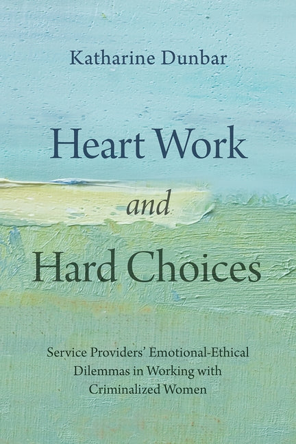 Heart Work and Hard Choices: Service Providers' Emotional-Ethical Dilemmas in Working with Criminalized Women