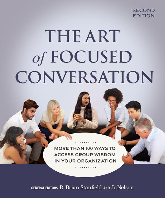 The Art of Focused Conversation, Second Edition: More Than 100 Ways to Access Group Wisdom in Your Organization (Revised)