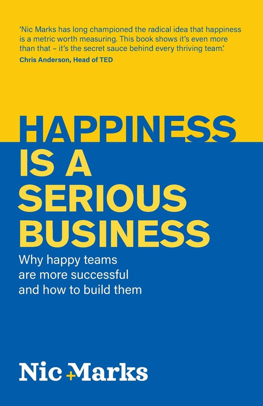 Happiness Is a Serious Business: Why Happy Teams Are More Successful and How to Build Them