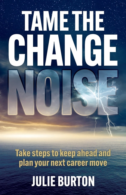 Tame the Change Noise: Take Steps to Keep Ahead and Plan Your Next Career Move