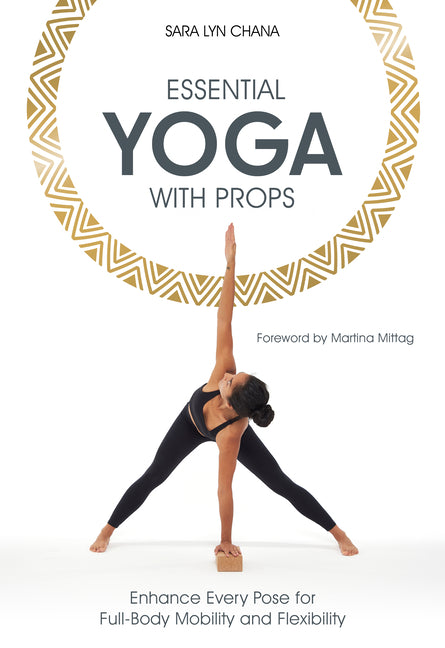 Essential Yoga with Props: Enhance Every Pose for Full-Body Mobility and Flexibility