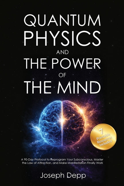 Quantum Physics and the Power of the Mind: A 90-Day Protocol to Reprogram Your Subconscious, Master the Law of Attraction, and Make Manifestation Fina