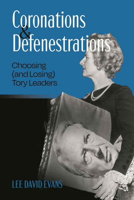 Coronations and Defenestrations: Choosing (and Losing) Tory Leaders
