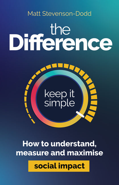 The Difference: How to Understand, Measure and Maximise Social Impact