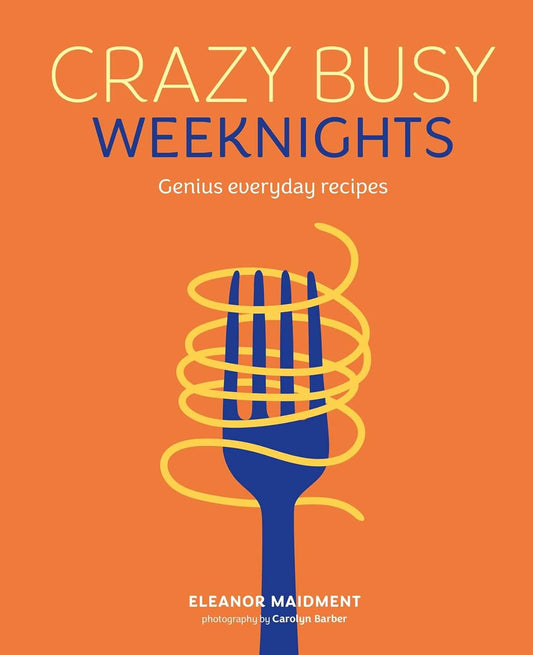 Crazy Busy Weeknights: Genius Everyday Recipes