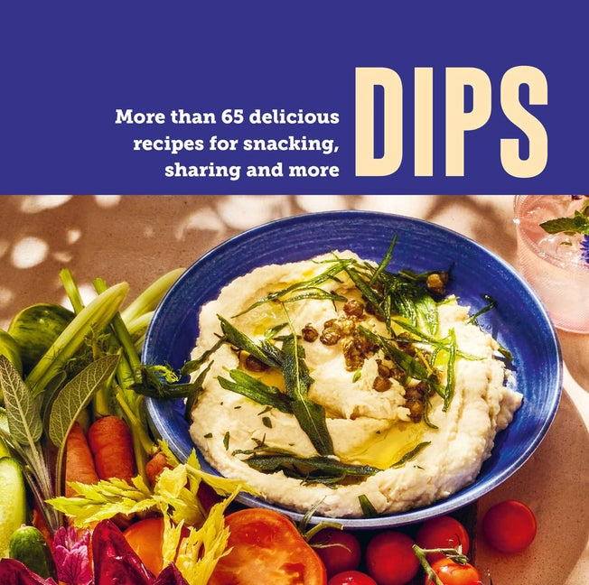 Dips: More Than 65 Delicious Recipes for Snacking, Sharing and More