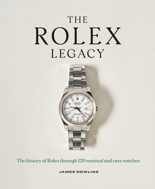 The Rolex Legacy: The History of Rolex Through 120 Seminal and Rare Watches