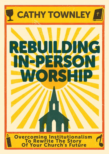 Rebuilding In-Person Worship: Overcoming Institutionalism to Rewrite the Story of Your Church's Future (Rebuilding In-Person Worship)
