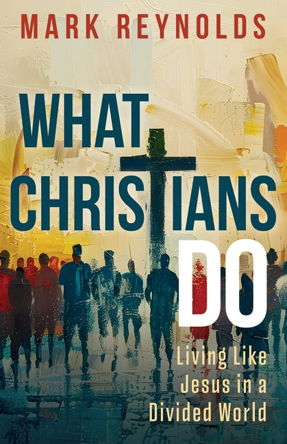 What Christians Do: Living Like Jesus in a Divided World (What Christians Do)