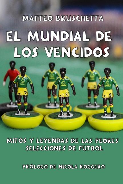 El Mundial de Los Vencidos: Mitos Y Leyendas de Las Peores Selecciones de Futbol