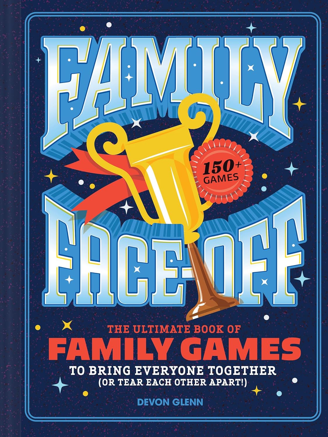Family Face-Off: The Ultimate Book of Family Games to Bring Everyone Together (or Tear Each Other Apart!)--150+ Games!