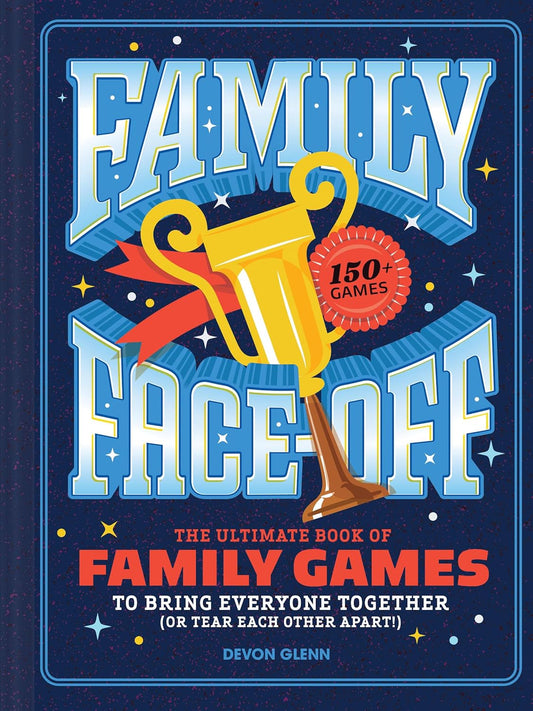 Family Face-Off: The Ultimate Book of Family Games to Bring Everyone Together (or Tear Each Other Apart!)--150+ Games!