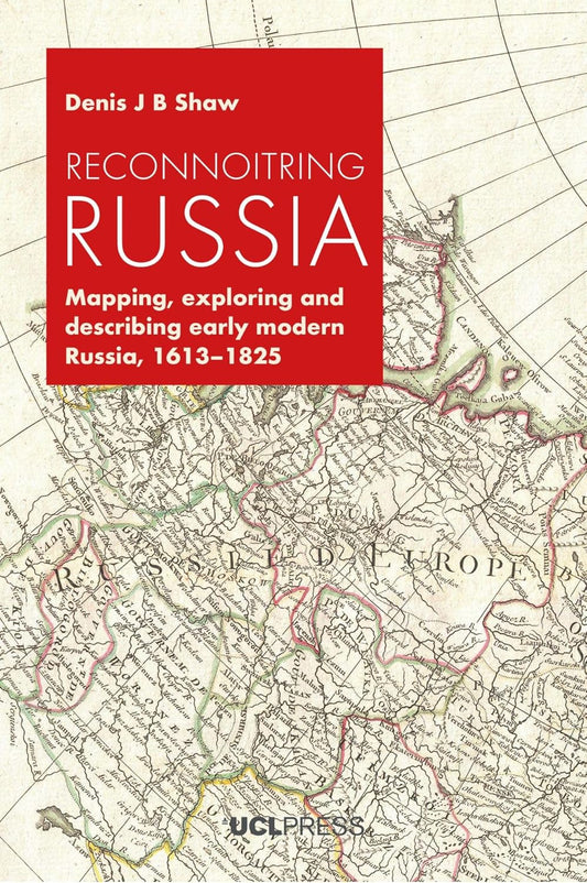Reconnoitring Russia Mapping, Exploring and Describing Early Modern Russia, 1613-1825