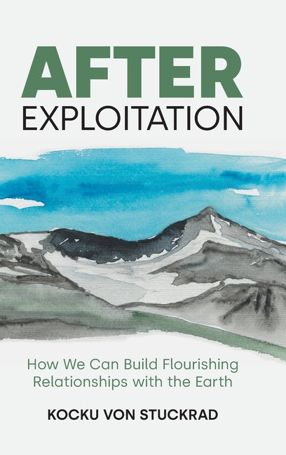 After Exploitation: How We Can Build Flourishing Relationships with the Earth