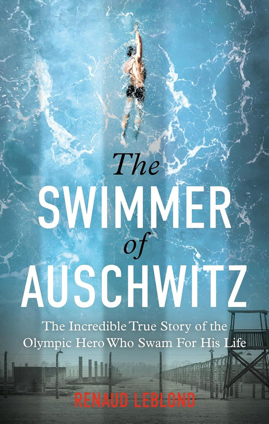 The Swimmer of Auschwitz: The Incredible True Story of the Olympic Hero Who Swam for His Life