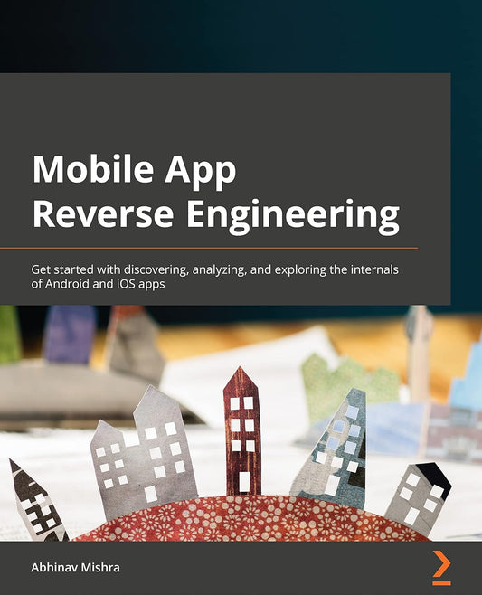 Mobile App Reverse Engineering: Get started with discovering, analyzing, and exploring the internals of Android and iOS apps