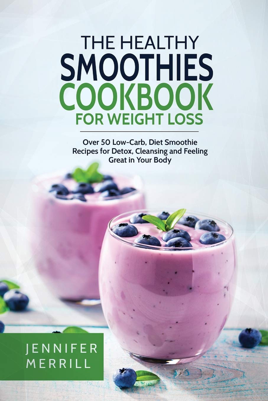 Healthy Smoothies Cookbook for Weight Loss: Over 50 Low-Carb, Diet Smoothie Recipes for Detox, Cleansing and Feeling Great in Your Body