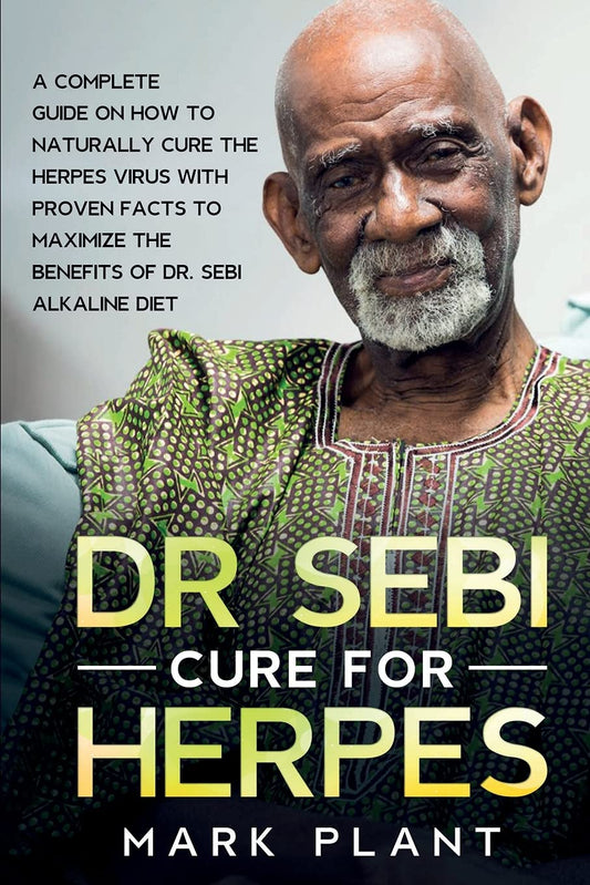 Dr. Sebi Cure For Herpes: A Complete Guide on How to Naturally Cure the Herpes Virus with Proven Facts to Maximize the Benefits of Dr. Sebi Alkaline D