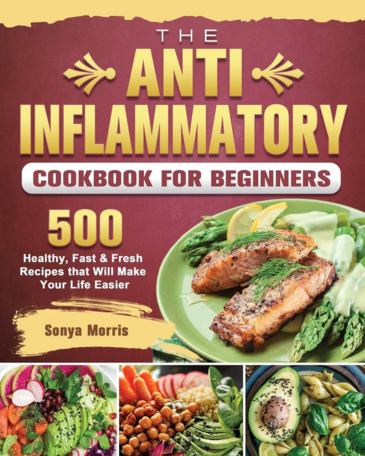 Anti-Inflammatory Cookbook For Beginners: 500 Healthy, Fast & Fresh Recipes that Will Make Your Life Easier