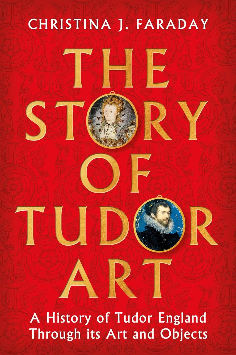 The Story of Tudor Art: A History of Tudor England Through Its Art and Objects