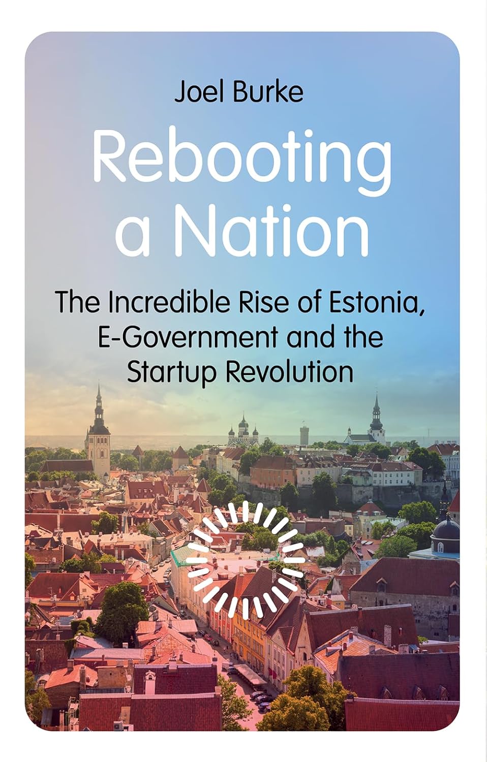 Rebooting a Nation The Incredible Rise of Estonia, E-Government and the Startup Revolution