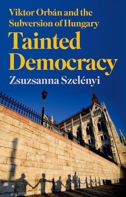 Tainted Democracy: Viktor Orban and the Subversion of Hungary
