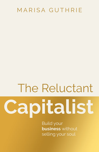 The Reluctant Capitalist: Build Your Business Without Selling Your Soul