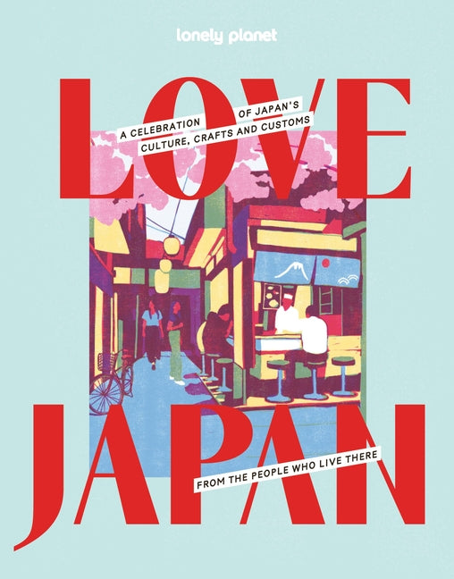 Lonely Planet Love Japan: Get to the Heart of Japanese Culture, Customs & Traditions 70 Topics to Explore & 25 Interviews Stunning Photos, Maps & How