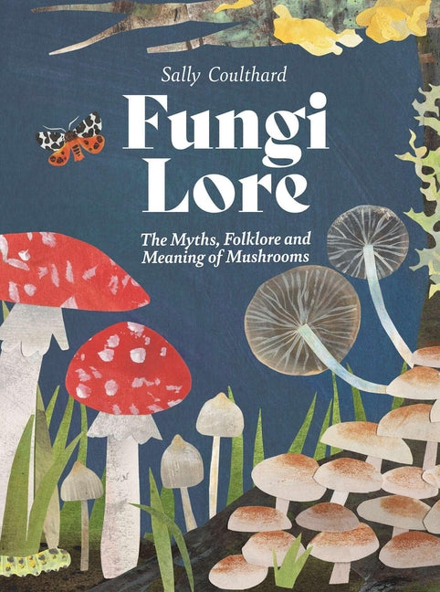 Fungi Lore: The Myths, Folklore and Magic of Mushrooms