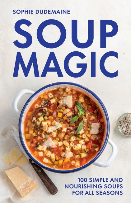 Soup Magic: Seasonal Soups - So Easy They Don't Need a Recipe